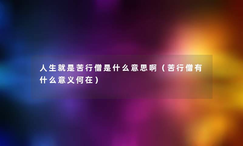人生就是苦行僧是什么意思啊（苦行僧有什么意义何在）