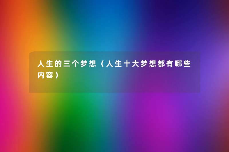 人生的三个梦想（人生一些梦想都有哪些内容）