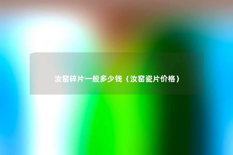 汝窑碎片一般多少钱(汝窑瓷片价格) 汝窑碎片一般多少钱(汝窑瓷片价格)
