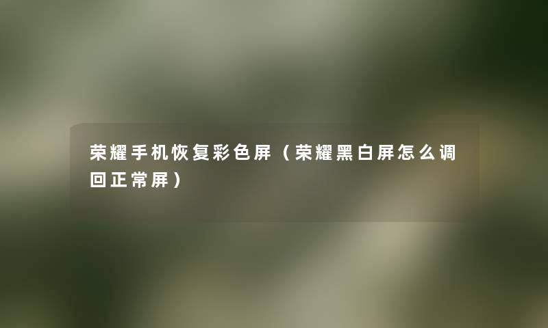 荣耀手机恢复彩色屏(荣耀黑白屏怎么调回正常屏) 荣耀手机恢复彩色屏(荣耀黑白屏怎么调回正常屏)