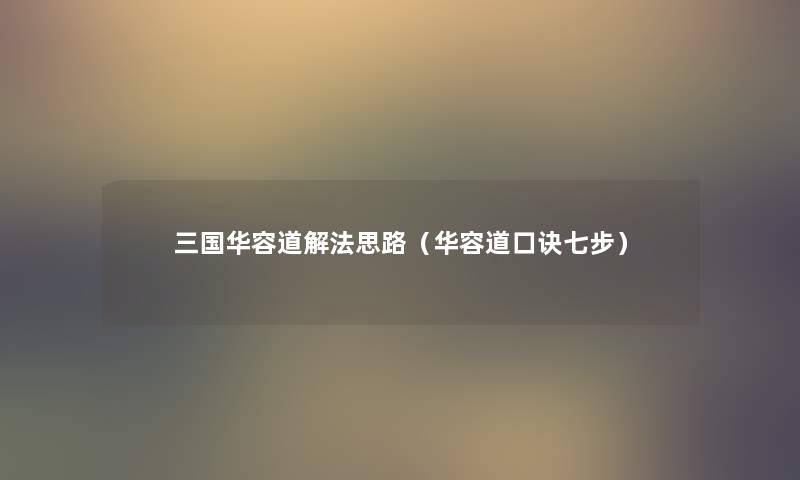 三国华容道解法思路(华容道口诀七步) 三国华容道解法思路(华容道口诀七步)