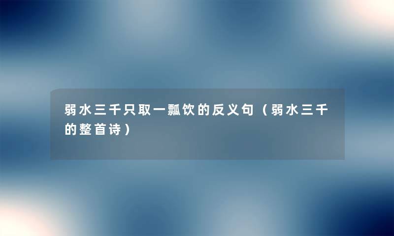 弱水三千只取一瓢饮的反义句(弱水三千的整首诗) 弱水三千只取一瓢饮的反义句(弱水三千的整首诗)