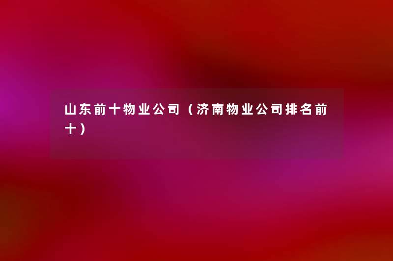 山东前十物业公司(济南物业公司推荐前十) 山东前十物业公司(济南物业公司推荐前十)
