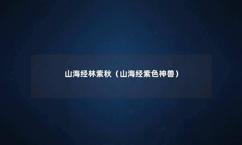 山海经林紫秋(山海经紫色神兽) 山海经林紫秋(山海经紫色神兽)