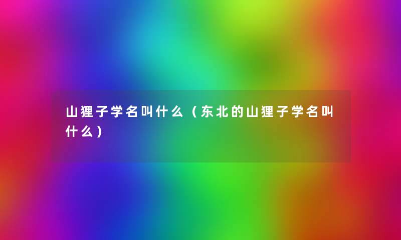 山狸子学名叫什么(东北的山狸子学名叫什么) 山狸子学名叫什么(东北的山狸子学名叫什么)