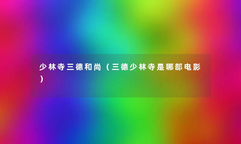 少林寺三德和尚(三德少林寺是哪部电影) 少林寺三德和尚(三德少林寺是哪部电影)