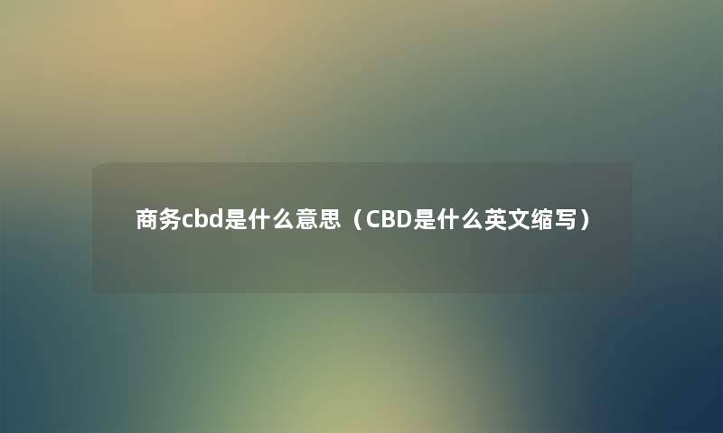 商务cbd是什么意思（CBD是什么英文缩写）