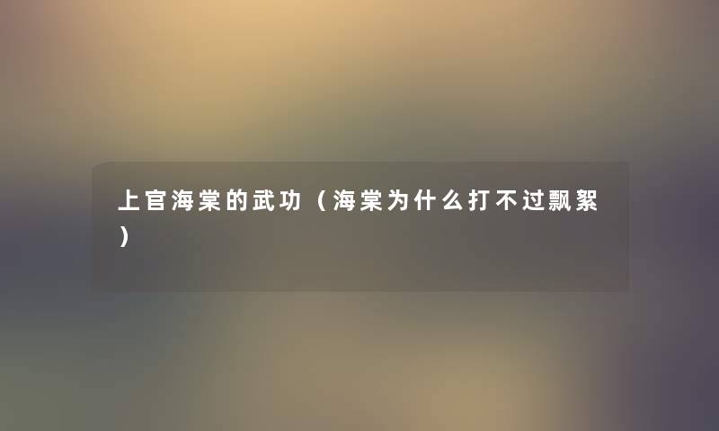 上官海棠的武功(海棠为什么打不过飘絮) 上官海棠的武功(海棠为什么打不过飘絮)