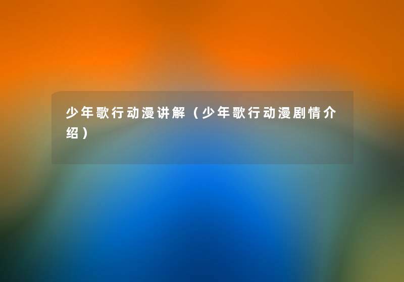 少年歌行动漫讲解(少年歌行动漫剧情介绍) 少年歌行动漫讲解(少年歌行动漫剧情介绍)