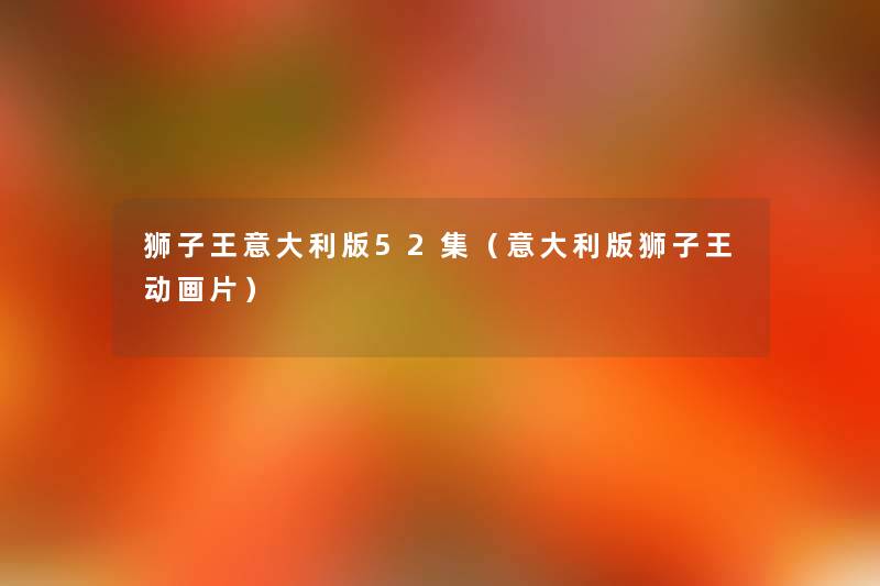 狮子王意大利版52集(意大利版狮子王动画片) 狮子王意大利版52集(意大利版狮子王动画片)