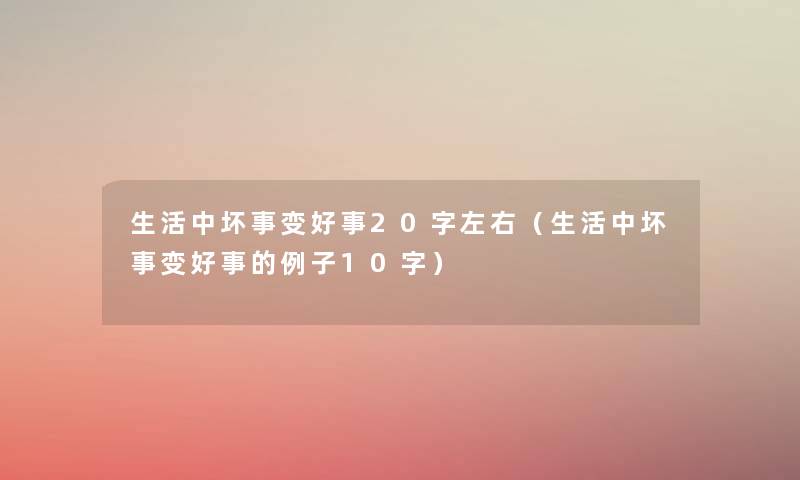 生活中坏事变好事20字左右(生活中坏事变好事的例子10字) 生活中坏事变好事20字左右(生活中坏事变好事的例子10字)