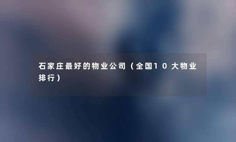 石家庄好的物业公司(全国10大物业整理) 石家庄好的物业公司(全国10大物业整理)