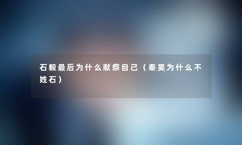 石毅这里要说为什么献祭自己(秦昊为什么不姓石) 石毅这里要说为什么献祭自己(秦昊为什么不姓石)