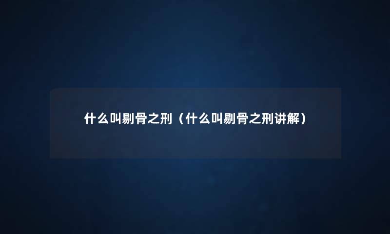 什么叫剔骨之刑(什么叫剔骨之刑讲解) 什么叫剔骨之刑(什么叫剔骨之刑讲解)