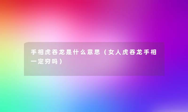 手相虎吞龙是什么意思（女人虎吞龙手相一定穷吗）