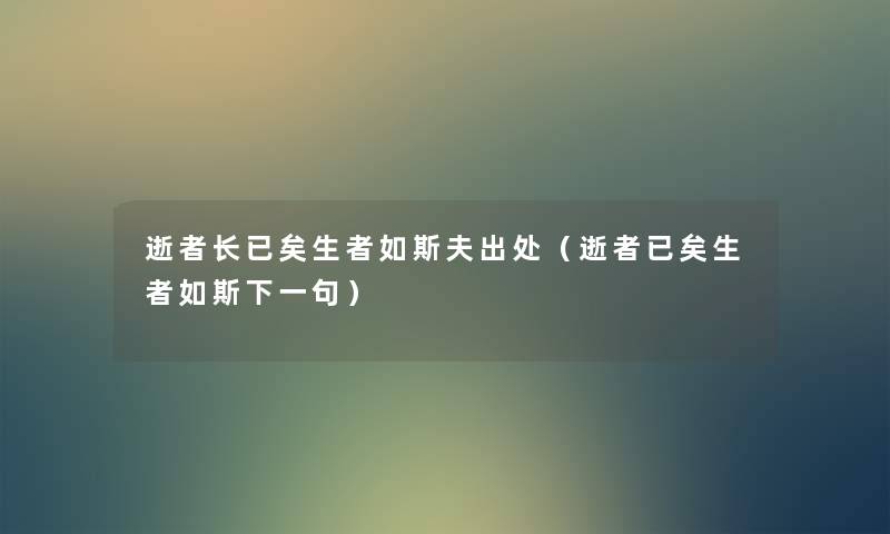 逝者长已矣生者如斯夫出处(逝者已矣生者如斯下一句) 逝者长已矣生者如斯夫出处(逝者已矣生者如斯下一句)