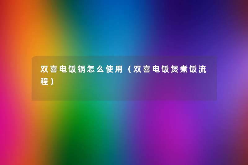 双喜电饭锅怎么使用（双喜电饭煲煮饭流程）