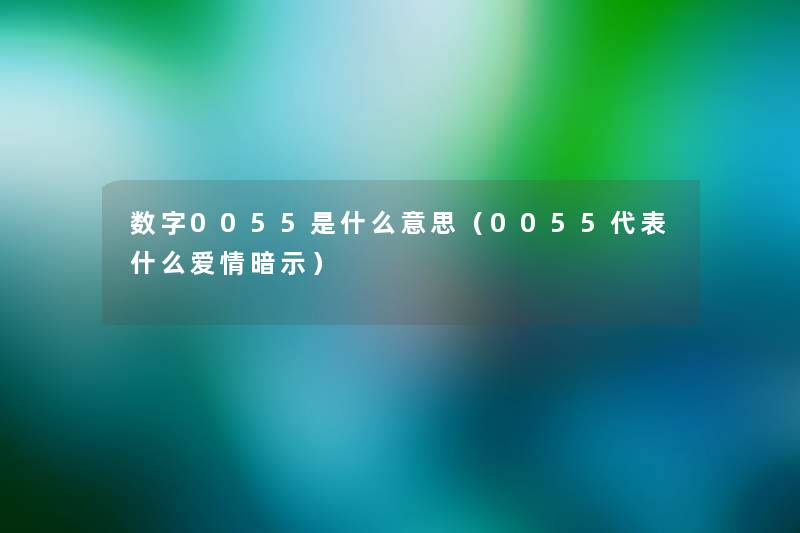 数字0055是什么意思(0055代表什么爱情暗示) 数字0055是什么意思(0055代表什么爱情暗示)