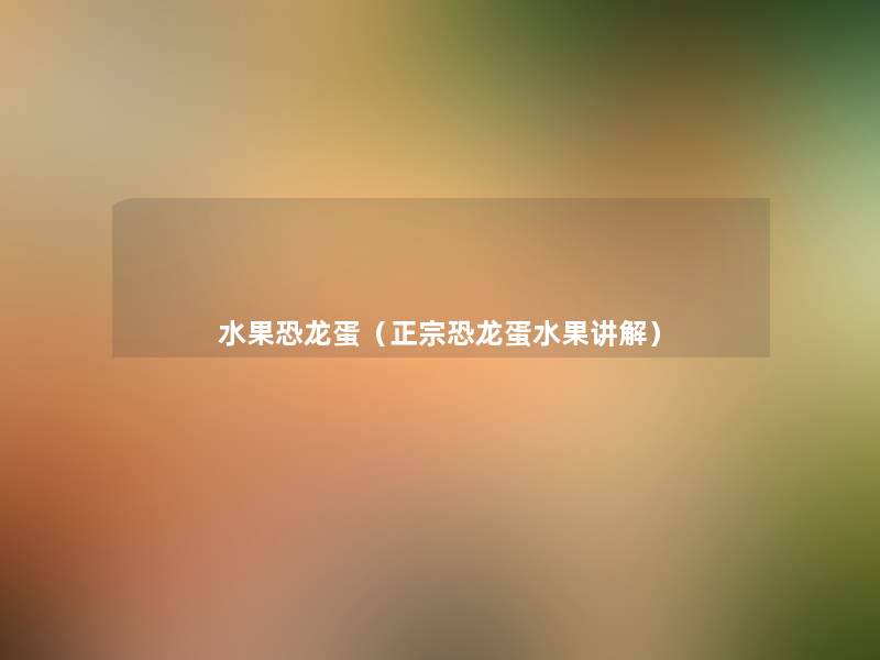 水果恐龙蛋(正宗恐龙蛋水果讲解) 水果恐龙蛋(正宗恐龙蛋水果讲解)