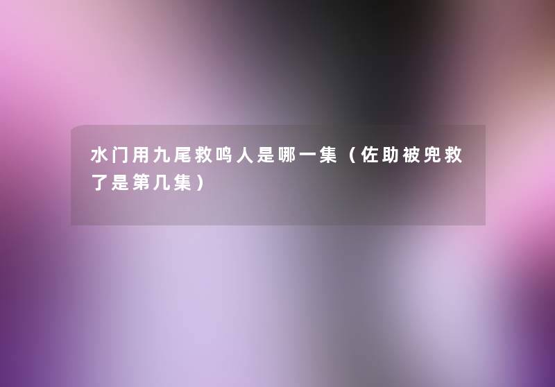 水门用九尾救鸣人是哪一集(佐助被兜救了是第几集) 水门用九尾救鸣人是哪一集(佐助被兜救了是第几集)