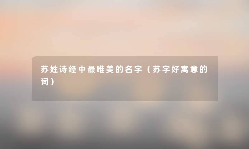 苏姓诗经中唯美的名字（苏字好寓意的词）