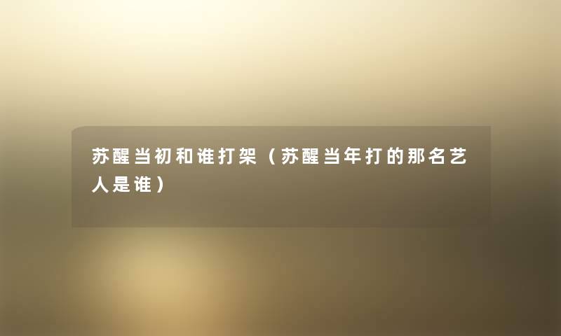 苏醒当初和谁打架（苏醒当年打的那名艺人是谁）