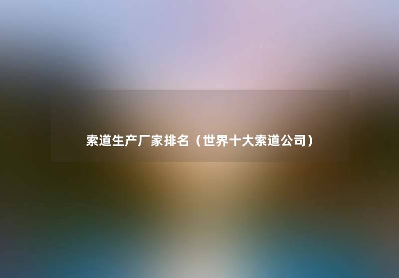索道生产厂家推荐(世界一些索道公司) 索道生产厂家推荐(世界一些索道公司)