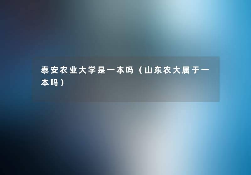 泰安农业大学是一本吗(山东农大属于一本吗) 泰安农业大学是一本吗(山东农大属于一本吗)