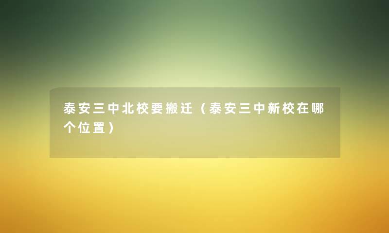 泰安三中北校要搬迁(泰安三中新校在哪个位置) 泰安三中北校要搬迁(泰安三中新校在哪个位置)