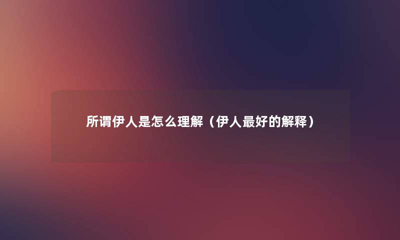 所谓伊人是怎么理解(伊人好的解释) 所谓伊人是怎么理解(伊人好的解释)