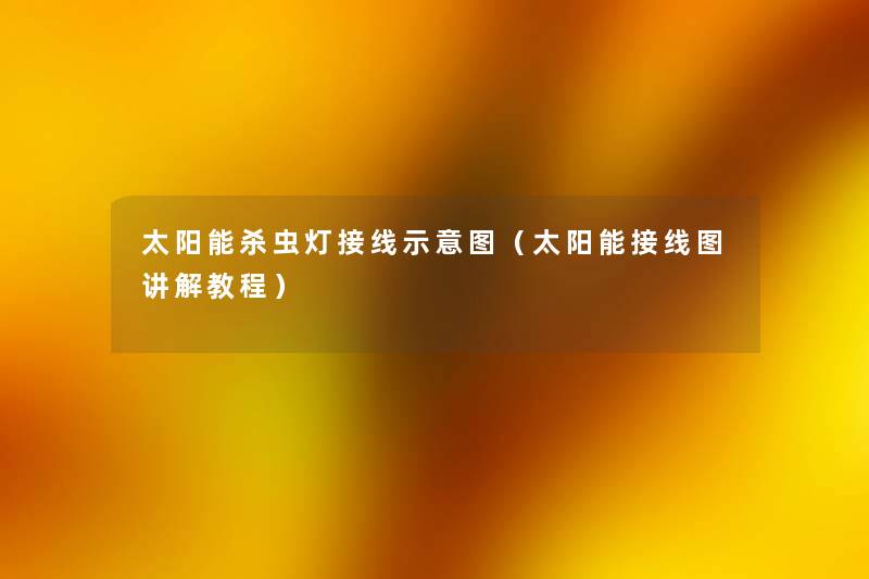 太阳能杀虫灯接线示意图(太阳能接线图讲解教程) 太阳能杀虫灯接线示意图(太阳能接线图讲解教程)