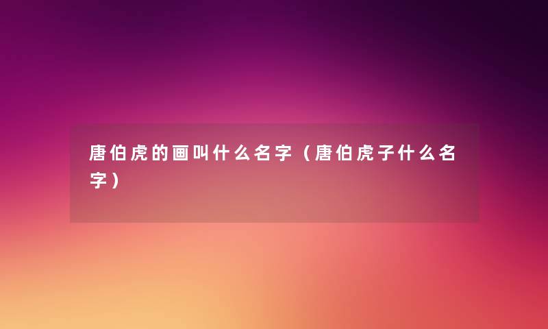 唐伯虎的画叫什么名字（唐伯虎子什么名字）