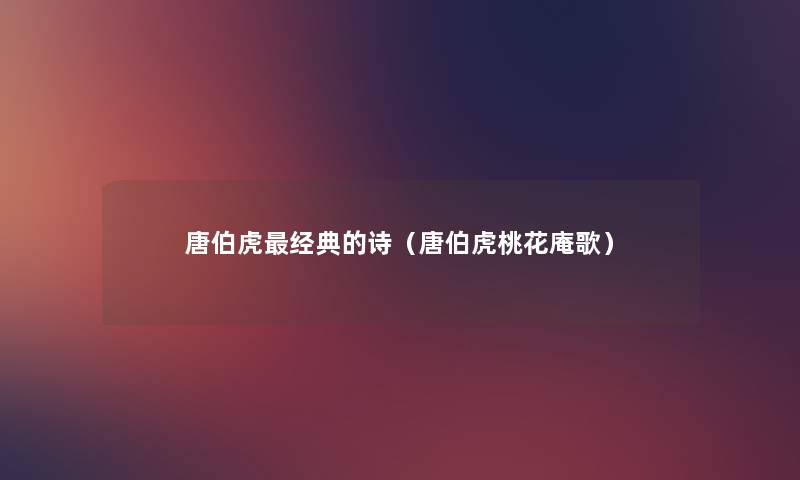 唐伯虎经典的诗（唐伯虎桃花庵歌）