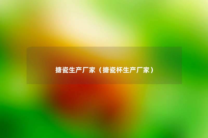 搪瓷生产厂家（搪瓷杯生产厂家）