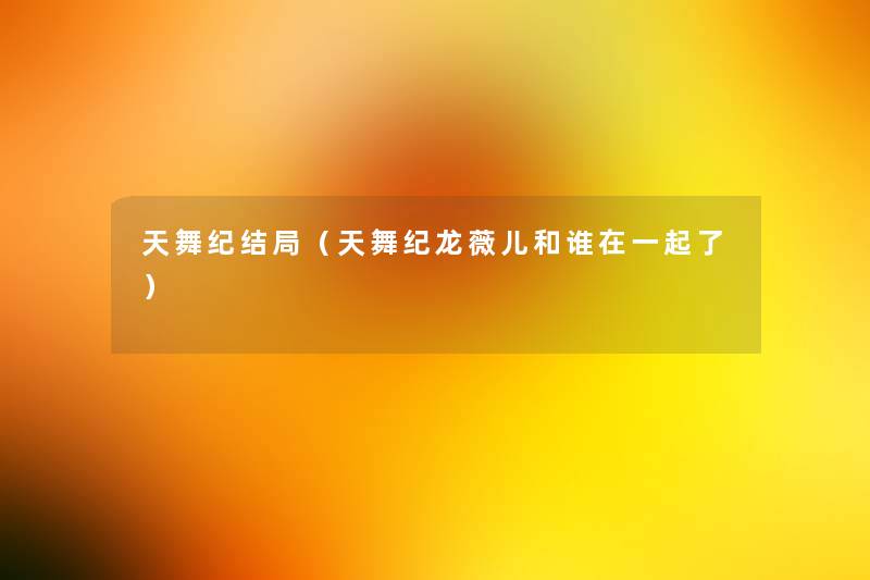 天舞纪结局（天舞纪龙薇儿和谁在一起了）