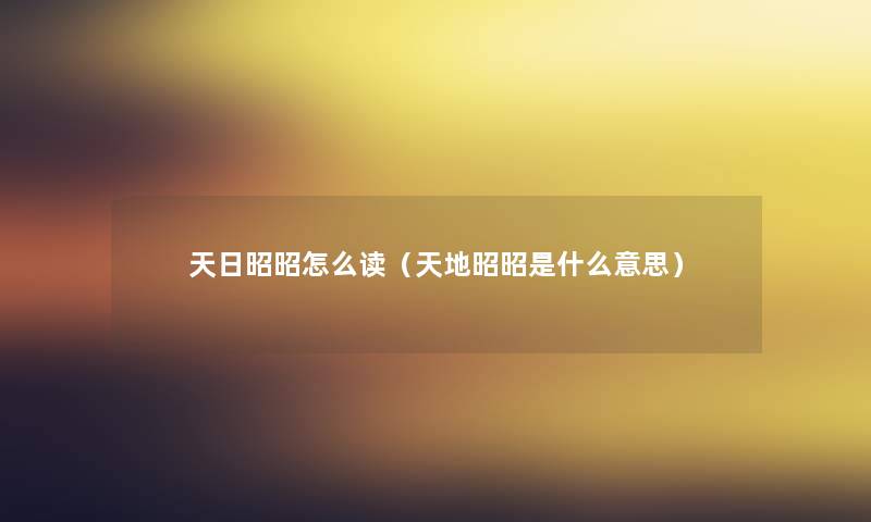 天日昭昭怎么读(天地昭昭是什么意思) 天日昭昭怎么读(天地昭昭是什么意思)