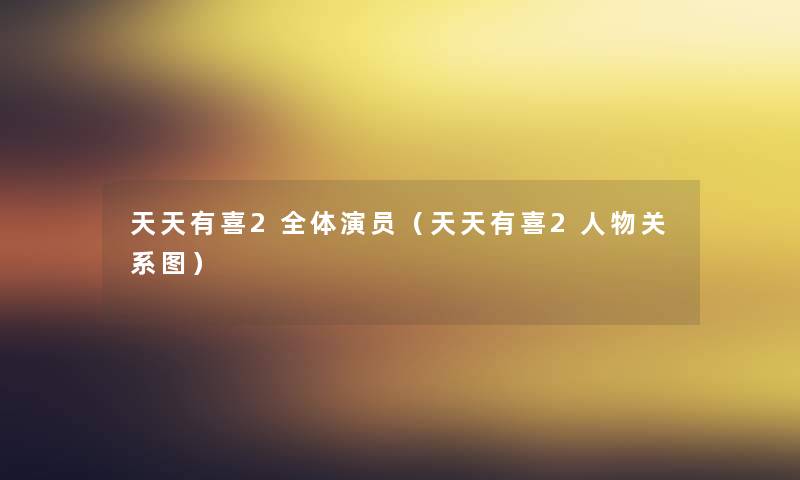 天天有喜2全体演员(天天有喜2人物关系图) 天天有喜2全体演员(天天有喜2人物关系图)