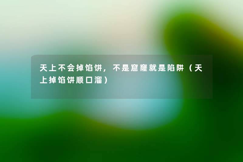 天上不会掉馅饼,不是窟窿就是陷阱(天上掉馅饼顺口溜) 天上不会掉馅饼,不是窟窿就是陷阱(天上掉馅饼顺口溜)