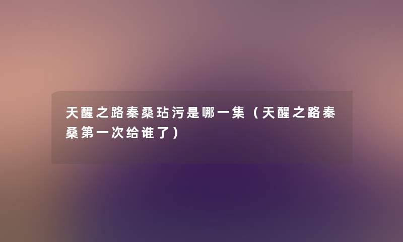 天醒之路秦桑玷污是哪一集（天醒之路秦桑第一次给谁了）