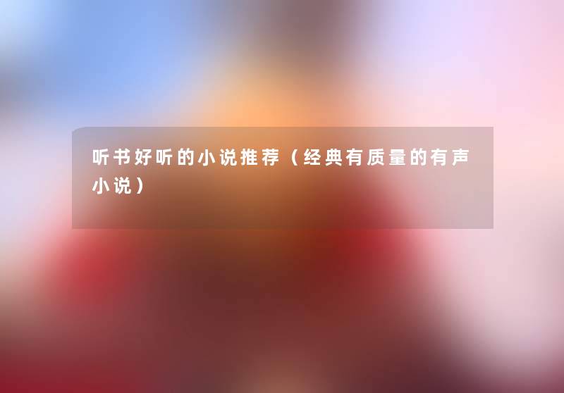 听书好听的小说推荐(经典有质量的有声小说) 听书好听的小说推荐(经典有质量的有声小说)
