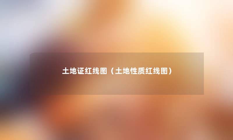 土地证红线图(土地性质红线图) 土地证红线图(土地性质红线图)