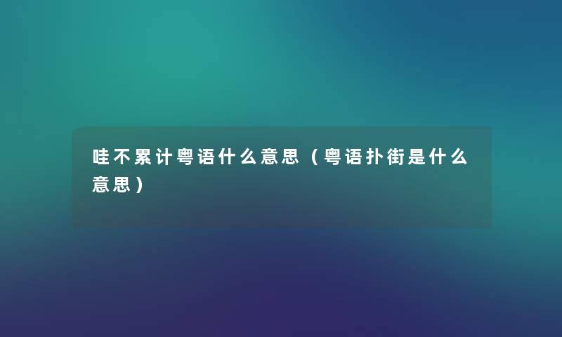 哇不累计粤语什么意思（粤语扑街是什么意思）