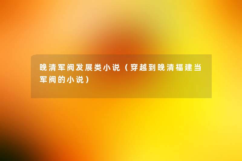 晚清军阀发展类小说（穿越到晚清福建当军阀的小说）