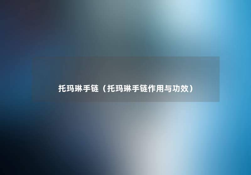 托玛琳手链(托玛琳手链作用与功效) 托玛琳手链(托玛琳手链作用与功效)