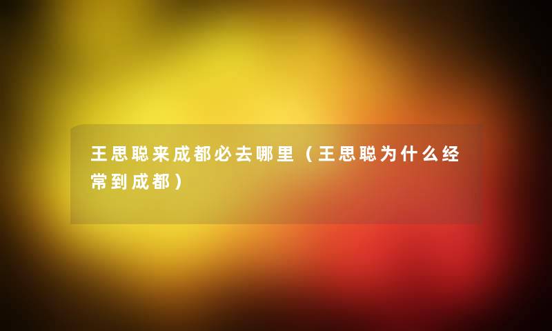 王思聪来成都必去哪里(王思聪为什么经常到成都) 王思聪来成都必去哪里(王思聪为什么经常到成都)
