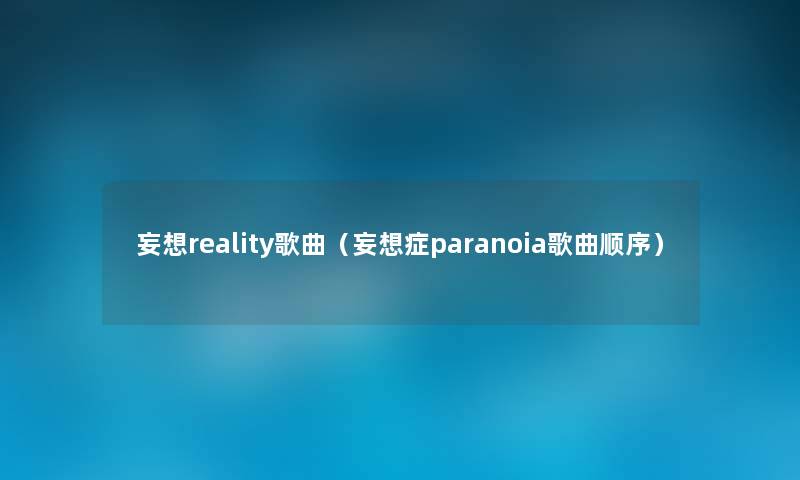 妄想reality歌曲(妄想症paranoia歌曲顺序) 妄想reality歌曲(妄想症paranoia歌曲顺序)