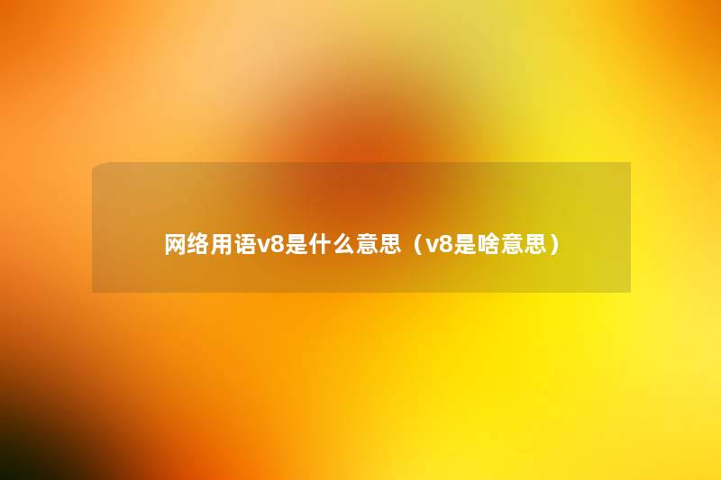 网络用语v8是什么意思（v8是啥意思）