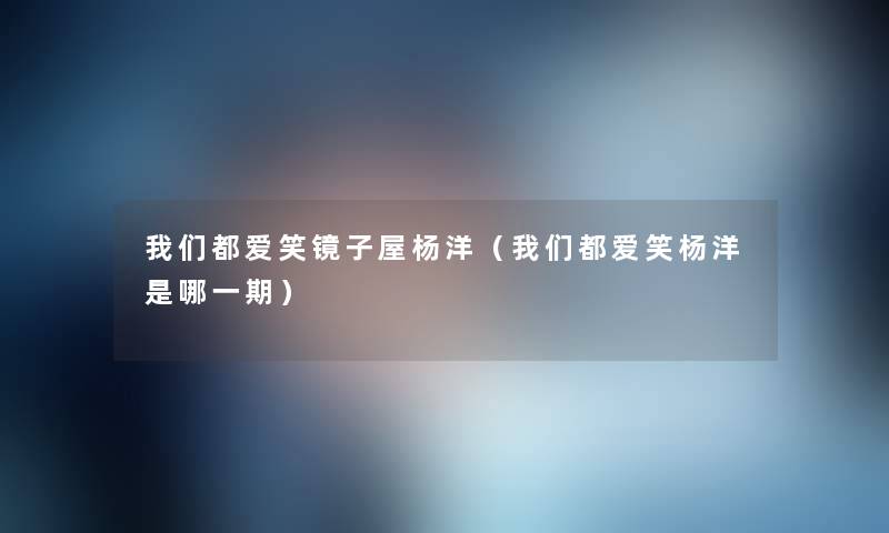 都爱笑镜子屋杨洋(都爱笑杨洋是哪一期) 都爱笑镜子屋杨洋(都爱笑杨洋是哪一期)