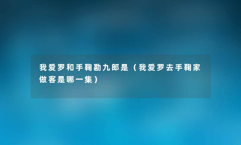 我爱罗和手鞠勘九郎是（我爱罗去手鞠家做客是哪一集）