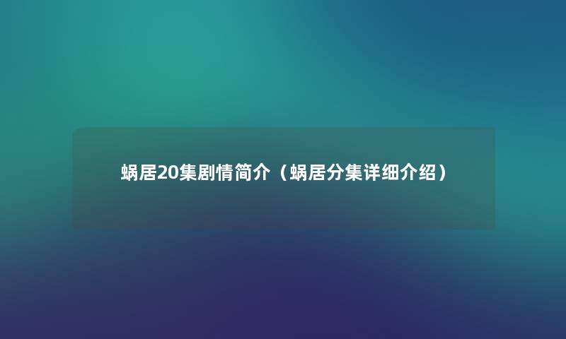 蜗居20集剧情简介(蜗居分集详细介绍) 蜗居20集剧情简介(蜗居分集详细介绍)